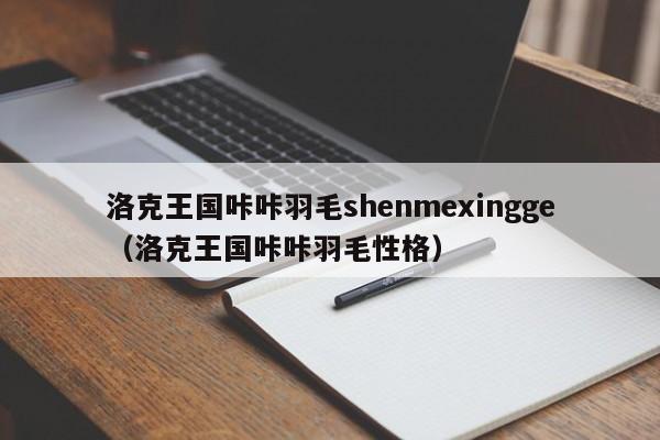 洛克王国咔咔羽毛shenmexingge（洛克王国咔咔羽毛性格）-第1张图片-det365在线平台 - det365官方网站登录